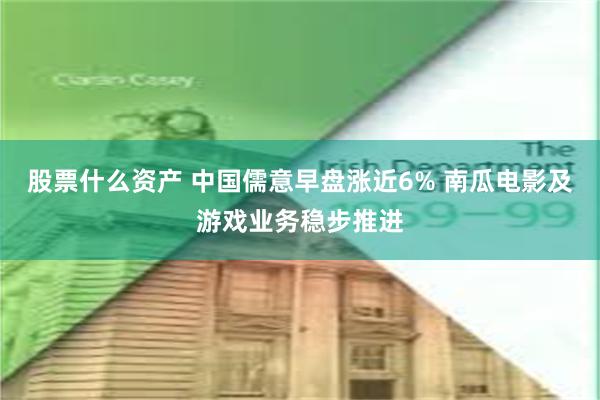 股票什么资产 中国儒意早盘涨近6% 南瓜电影及游戏业务稳步推进