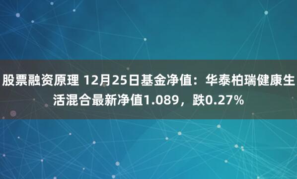 股票融资原理 12月25日基金净值：华泰柏瑞健康生活混合最新净值1.089，跌0.27%