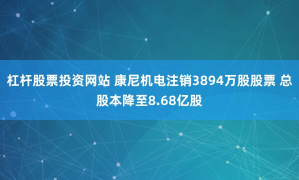 杠杆股票投资网站 康尼机电注销3894万股股票 总股本降至8.68亿股