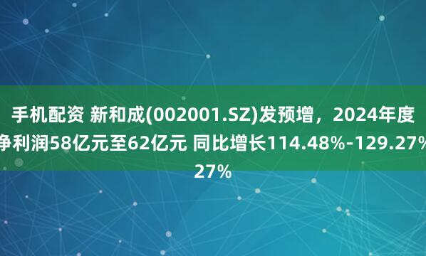 手机配资 新和成(002001.SZ)发预增，2024年度净利润58亿元至62亿元 同比增长114.48%-129.27%