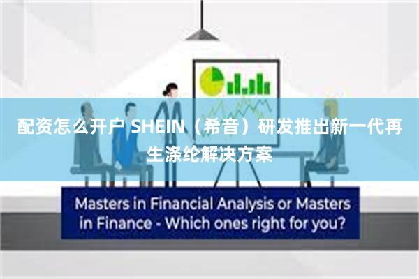 配资怎么开户 SHEIN（希音）研发推出新一代再生涤纶解决方案