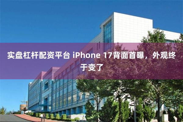 实盘杠杆配资平台 iPhone 17背面首曝，外观终于变了