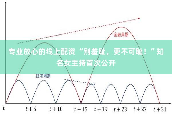 专业放心的线上配资 “别羞耻，更不可耻！”知名女主持首次公开