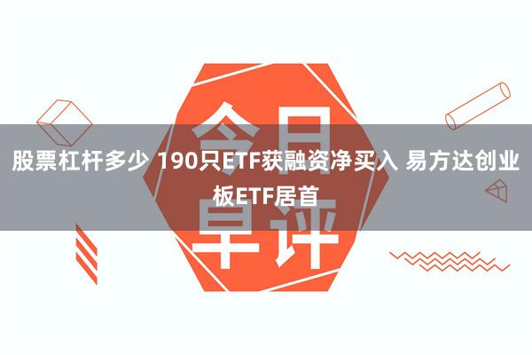 股票杠杆多少 190只ETF获融资净买入 易方达创业板ETF居首