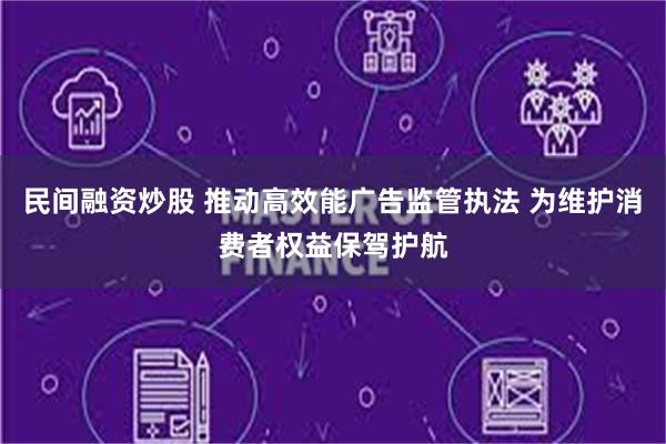 民间融资炒股 推动高效能广告监管执法 为维护消费者权益保驾护航